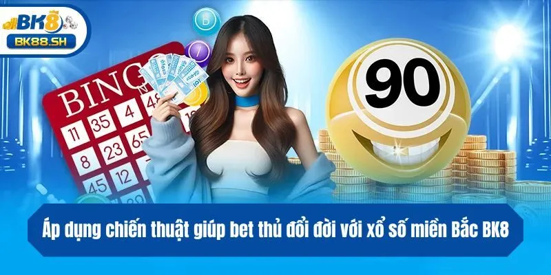 Áp dụng chiến thuật giúp bet thủ đổi đời với xổ số miền Bắc BK8