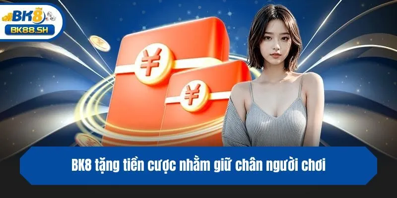 BK8 tặng tiền cược nhằm giữ chân người chơi