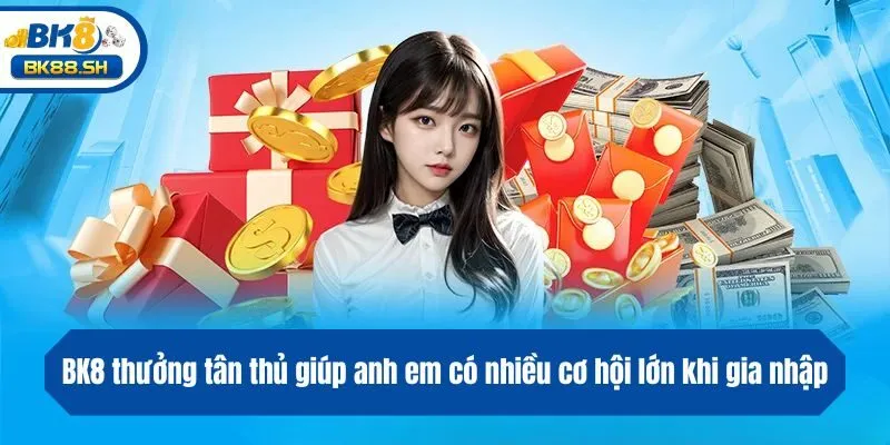 BK8 thưởng tân thủ giúp anh em có nhiều cơ hội lớn khi gia nhập