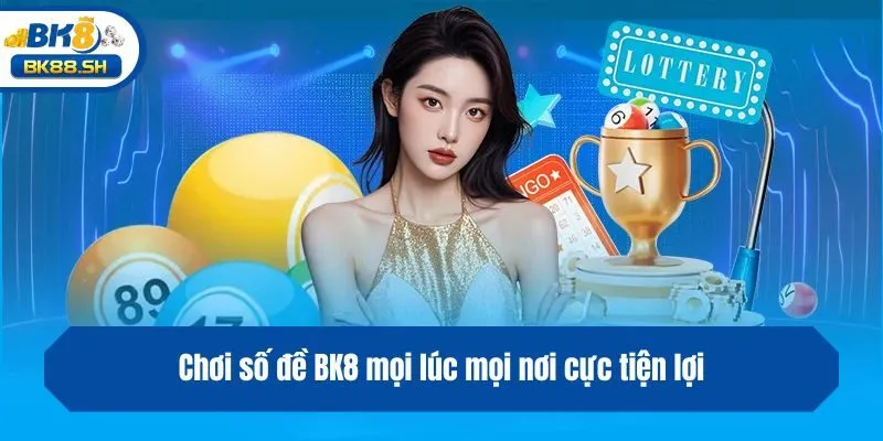 Chơi số đề BK8 mọi lúc mọi nơi cực tiện lợi