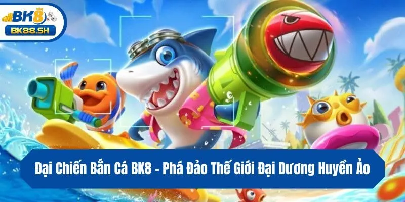 Đại Chiến Bắn Cá BK8 - Phá Đảo Thế Giới Đại Dương Huyền Ảo