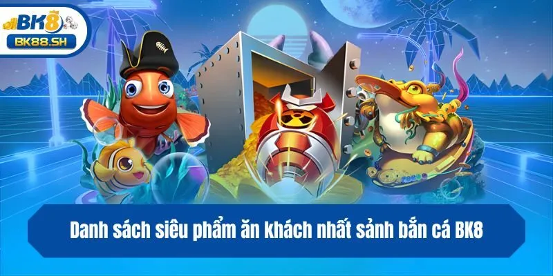 Danh sách siêu phẩm ăn khách nhất sảnh bắn cá BK8