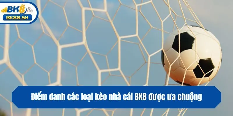 Điểm danh các loại kèo nhà cái BK8 được ưa chuộng
