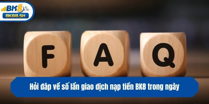 Hỏi đáp về số lần giao dịch nạp tiền BK8 trong ngày