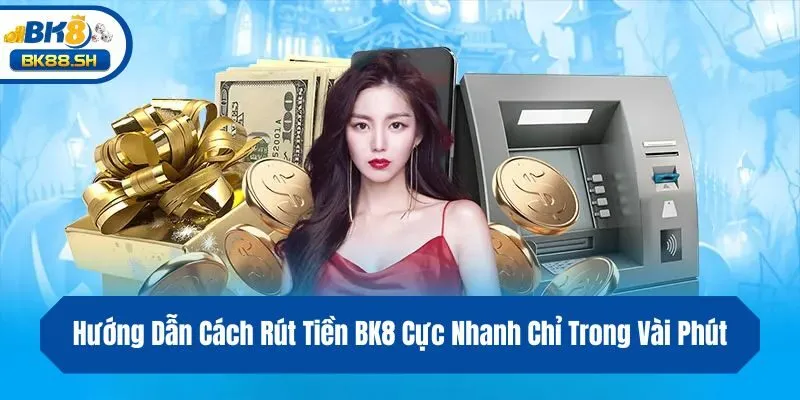 Hướng Dẫn Cách Rút Tiền BK8 Cực Nhanh Chỉ Trong Vài Phút 1 Hướng Dẫn Cách Rút Tiền BK8 Cực Nhanh Chỉ Trong Vài Phút