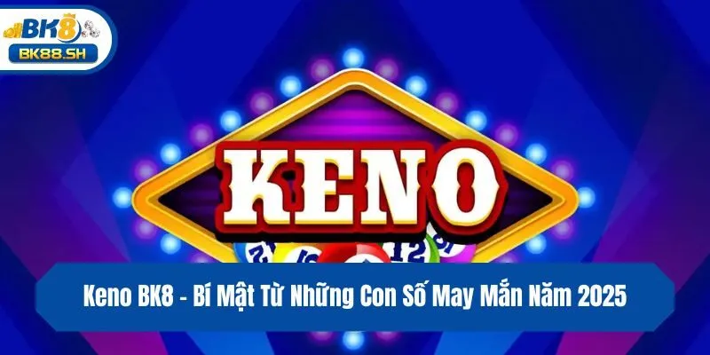 Keno BK8 - Bí Mật Từ Những Con Số May Mắn Năm 2025