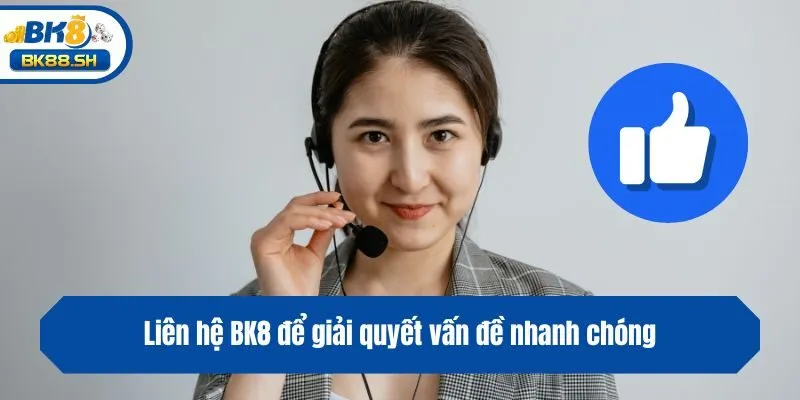 Liên hệ BK8 để giải quyết vấn đề nhanh chóng