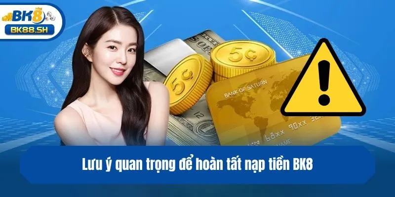 Lưu ý quan trọng để hoàn tất nạp tiền BK8