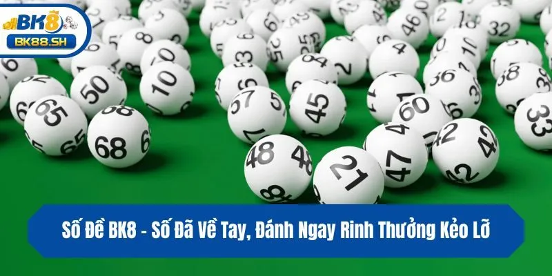 Số Đề BK8 - Số Đã Về Tay, Đánh Ngay Rinh Thưởng Kẻo Lỡ