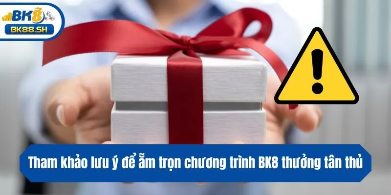 Tham khảo lưu ý để ẵm trọn chương trình BK8 thưởng tân thủ