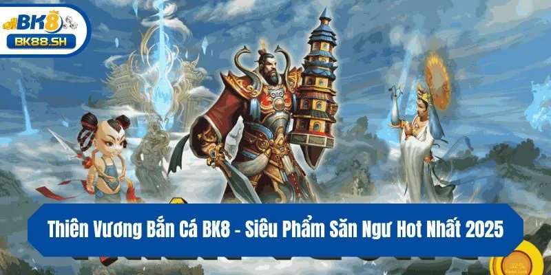 Thiên Vương Bắn Cá BK8 - Siêu Phẩm Săn Ngư Hot Nhất 2025