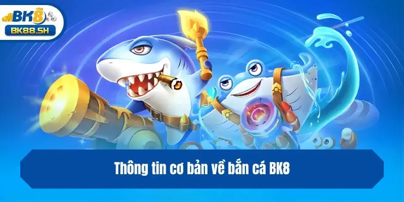Thông tin cơ bản về bắn cá BK8