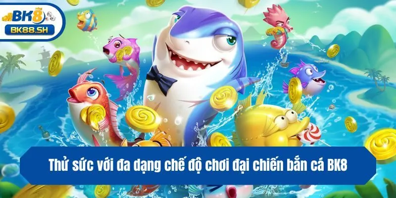 Thử sức với đa dạng chế độ chơi đại chiến bắn cá BK8