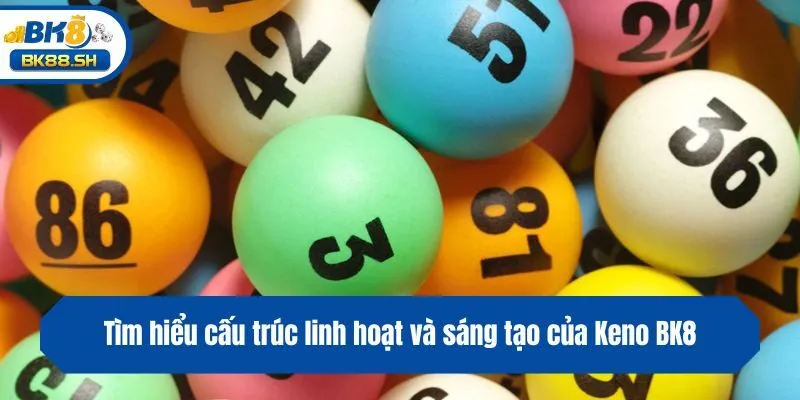 Tìm hiểu cấu trúc linh hoạt và sáng tạo của Keno BK8