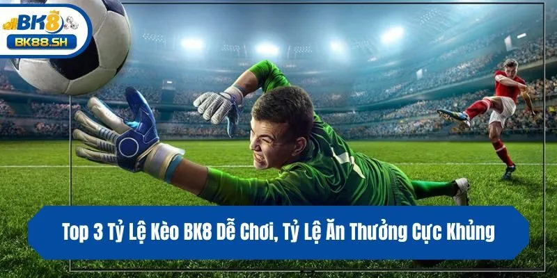 Top 3 Tỷ Lệ Kèo BK8 Dễ Chơi, Tỷ Lệ Ăn Thưởng Cực Khủng