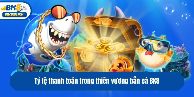 Tỷ lệ thanh toán trong thiên vương bắn cá BK8