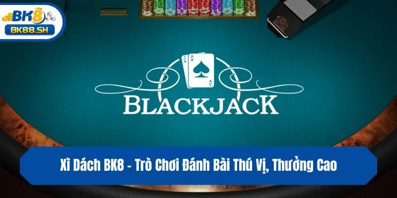 Xì Dách BK8 - Trò Chơi Đánh Bài Thú Vị, Thưởng Cao