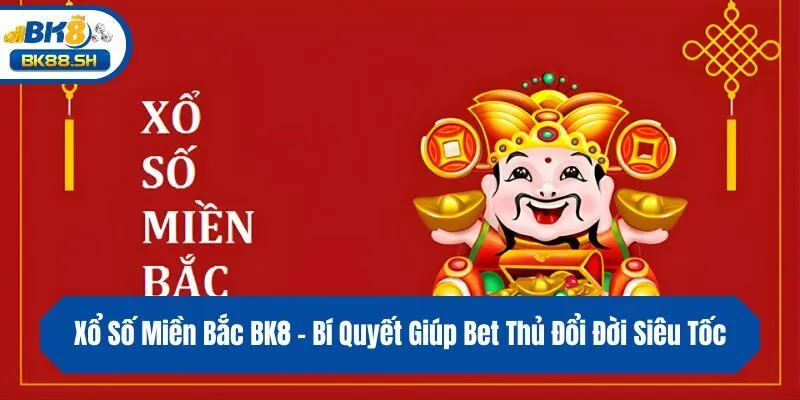 Xổ Số Miền Bắc BK8 - Bí Quyết Giúp Bet Thủ Đổi Đời Siêu Tốc